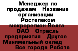 Менеджер по продажам › Название организации ­ Ростелеком макрорегион Волга, ОАО › Отрасль предприятия ­ Другое › Минимальный оклад ­ 25 000 - Все города Работа » Вакансии   . Московская обл.,Бронницы г.